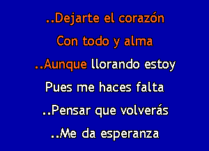 ..Dejarte el corazdn
Con todo y alma
..Aunque llorando estoy

Pues me haces falta

..Pensar que volverais

..Me da esperanza l