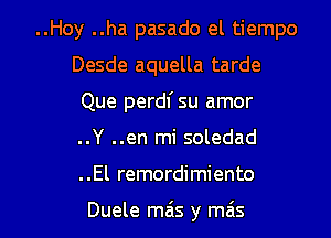 ..Hoy ..ha pasado el tiempo
Desde aquella tarde
Que perdl' su amor
..Y ..en mi soledad

. .El remordimiento

Duele mais y ma's l
