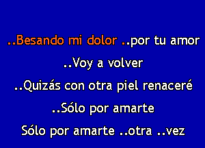 ..Besando mi dolor ..por tu amor
..Voy a volver
..Quizais con otra piel renacew
..56lo por amarte

Scilo por amarte ..otra ..vez