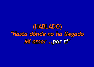 (HABLADO)

Hasta ddnde no ha (legado
Mi amor ..por ti