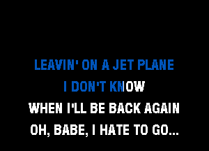 LEAVIN' ON 11 JET PLANE
I DON'T KNOW
WHEN I'LL BE BACK AGAIN
0H, BABE, I HATE TO GO...