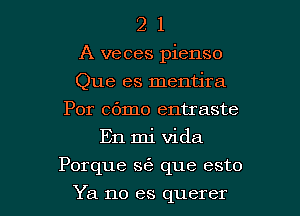 2 1
A veces pienso
Que es mentjra
Por cbmo entraste
En mi Vida

Porque S(B que esto

Ya no es querer l