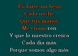 Es darte un beso
Cada noche
Que tus manos
Me enamoren
Y que lo nuestro crezca
Cada dia mas

Porque somos algo mas