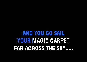 AND YOU GO SAIL
YOUR MAGIC CARPET
FAR ACROSS THE SKY .....
