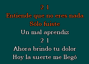 2 1
Entiende que no eres nada
8610 fuiste
U11 mal aprendiz
2 1
Ahora brindo tu dolor

Hoy 1a suerte me Hegc')