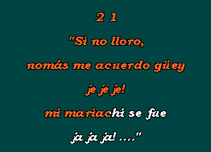 21

Si no lloro,

nomds me acuerdo gz'iey

JeJeJe!
rni mariachi se file

ppr....