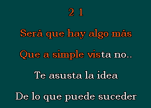 2 1
Sera que hay algo mas
Que a simple vista 110..
Te asusta 1a idea

De lo que puede suceder