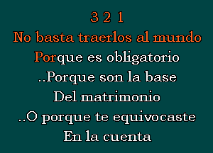 3 2 1
N0 basta traerlos a1 mundo
Porque es obligatorio
..P0rque son la base
Del matrimonio
..O porque te equivocaste

En la cuenta