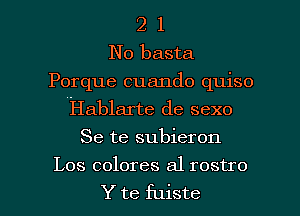 2 1
No basta
Porque cuando quiso
Hablarte de sexo
Se te subieron

Los colores a1 rostro

Y te fuiste l