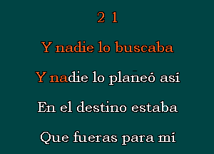 2 1
Y nadie lo buscaba

Y nadie lo planed asi

En el destino estaba

Que fueras para mi l