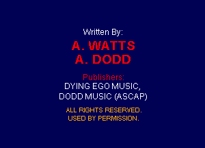 Written By

DYING EGO MUSIC,
DODD MUSIC (ASCAP)

ALL RIGHTS RESERVED
USED BY PERMISSION