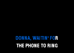 DONNA, WAITIN' FOR
THE PHONE T0 RING