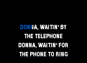DONNA, WAITIN' BY

THE TELEPHONE
DONNA, WAITIN' FOR
THE PHONE T0 RING