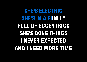SHE'S ELECTRIC
SHE'S IN A FAMILY
FULL OF ECCENTRICS
SHE'S DONE THINGS
I NEVER EXPECTED

AND I NEED MORE TIME I