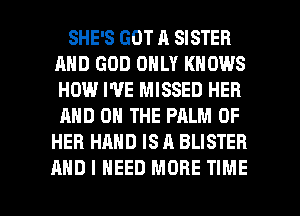 SHE'S GOT A SISTER
AND GOD ONLY KNOWS
HOW I'VE MISSED HEB
AND ON THE PALM OF

HER HAND IS A BLISTER

AND I NEED MORE TIME I