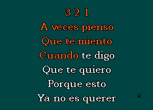 3 2 1
A veces pienso

Que te miento

Cuando te digo

Que te quiero
Porque esto

Ya no es querer