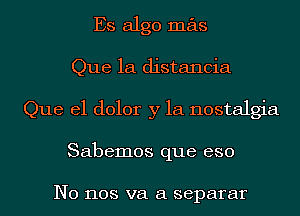 Es algo mas
Que 1a distancia
Que el dolor y la nostalgia
Sabemos que eso

N0 1108 va a separar