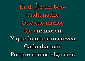 Es di 16 un beso
Cada noche
Que tus manos
Me enamoren
Y que lo nuestro crezca
Cada dia mas

Porque somos algo mas