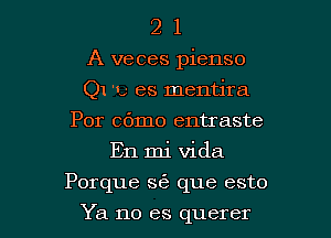 2 1
A veces pienso
Q1 'L' es mentira
Por c6mo entraste

En mi Vida

Porque se que esto

Ya no es querer