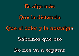 Es algo mas
Que 1a distancia
Que el dolor y la nostalgia
Sabemos que eso

N0 1108 va a separar