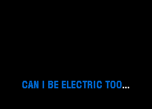 CAN I BE ELECTRIC T00...