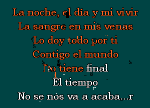 La noche, 61 dia y mi vivir
La 5611ng en mi's venas
L0 doy to'do por ti
Contigo el mundo
Mal t-iene final
E1 tieme
N0 SQ 1108 va a acaba...r