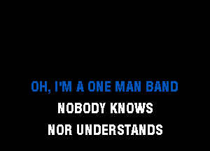 0H, I'M A ONE MAN BAND
NOBODY KNOWS
NOR UHDERSTAHDS