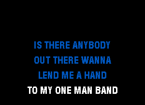 IS THERE ANYBODY

OUT THERE WANNFI
LEHD ME A HAND
TO MY OHE MAN BAND