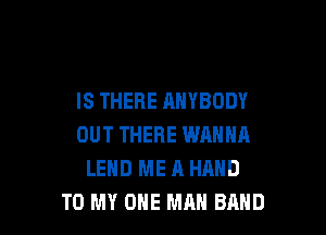 IS THERE ANYBODY

OUT THERE WANNFI
LEHD ME A HAND
TO MY OHE MAN BAND