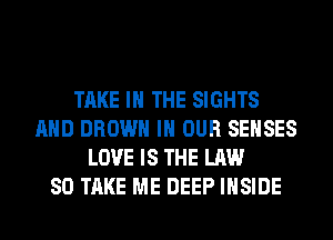 TAKE IN THE SIGHTS
AND BROWN IN OUR SEHSES
LOVE IS THE LAW
80 TAKE ME DEEP INSIDE