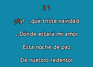 2 1
iAy! ..qw triste navidad

..ande estarai mi amor

Esta noche de paz

De nuestro redentor