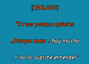 (HABLADO)

Te vas porque quieres

..Porque amor ..hay mucho

..Y no lo supfste entender