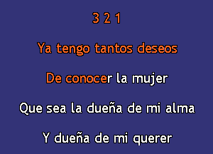 3 2 1
Ya tengo tantos deseos
De conocer la mujer
Que sea la dueFIa de mi alma

Y dueFIa de mi querer