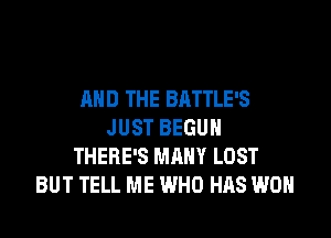 AND THE BATTLE'S
JUST BEGUM
THERE'S MANY LOST
BUT TELL ME WHO HAS WON