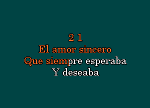 21

El amor sincero

Que siempre esperaba
Y deseaba