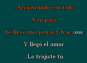 Arrastrando con todo
A s11 paso
Se Hev6 Inis penas y fracasos
Y Heg6 el amor

..L0 trajiste til