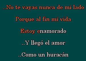 ..No te vayas nunca de mi lado
Porque al fin mi Vida
Estoy enamorado
..Y Heg6 el amor

..C0m0 un huracgm