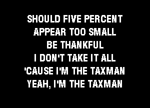 SHOULD FIVE PERCENT
APPEAR T00 SMALL
BE THANKFUL
I DON'T TAKE IT ALL
'CAUSE I'M THE TAXMAN

YEAH, I'M THE TAXMAN l