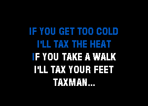 IF YOU GET T00 COLD
I'LL TAX THE HEAT

IF YOU TAKE A WRLK
I'LL TAX YOUR FEET
TAXMAN...