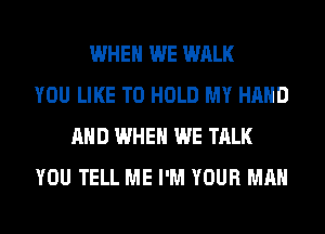 WHEN WE WALK
YOU LIKE TO HOLD MY HAND
AND WHEN WE TALK
YOU TELL ME I'M YOUR MAN