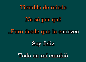 Tiemblo de miedo

N0 S(e p014 qu(e
..Pero desde que la conozco
Soy feh'z

Todo en mi caInbi6