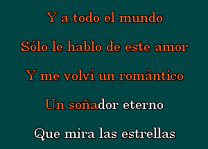 Y a todo el mundo
S610 1e hablo de este amor
Y me volvi un remimtico
Un soflador eterno

Que Injra las estrellas