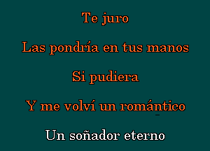 Te juro
Las pondria en tus manos
Si pudiera
Y me volvi un remimtico

Un soflador eterno