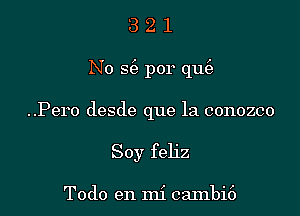 321

No g por que3

..Pero desde que la conozco
Soy feliz

Todo en mi cambi6