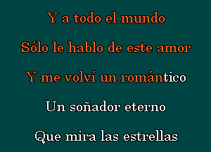 Y a todo el mundo
S610 1e hablo de este amor
Y me volvi un remimtico
Un soflador eterno

Que Injra las estrellas