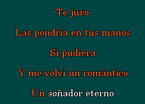 Te juro
Las pondria en tus manos
Si pudiera
Y me volvi un remimtico

Un soflador eterno
