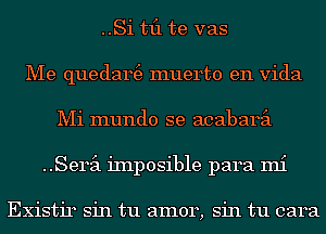 ..Si til te vas
Me quedam3 muerto en Vida
Mi mundo se acabaril
Semi iInposible para mi

Existir sin tu amor, sin tu cara