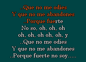..Que no me Odies

Y que no me abandones
..P0rque fuerte
N0 so, oh, oh, oh

oh, oh, oh oh, 011, y

..Que no me Odies
Y que no me abandones
..Porque fuerte no soy .....