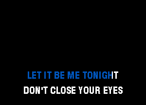 LET IT BE ME TONIGHT
DON'T CLOSE YOUR EYES