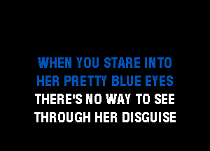 WHEN YOU STARE INTO
HER PRETTY BLUE EYES
THERE'S NO WAY TO SEE

THROUGH HER DISGUISE l
